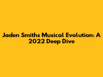 Jaden Smith's Musical Evolution: A 2022 Deep Dive