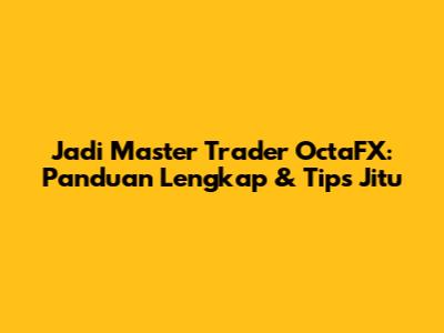 Jadi Master Trader OctaFX: Panduan Lengkap & Tips Jitu