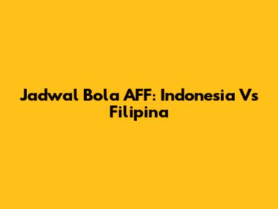 Jadwal Bola AFF: Indonesia Vs Filipina