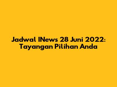 Jadwal INews 28 Juni 2022: Tayangan Pilihan Anda