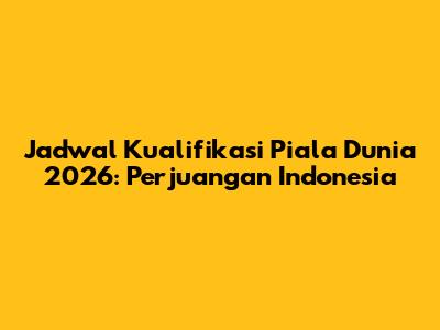 Jadwal Kualifikasi Piala Dunia 2026: Perjuangan Indonesia