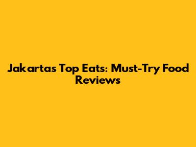 Jakarta's Top Eats: Must-Try Food Reviews