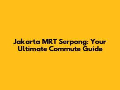 Jakarta MRT Serpong: Your Ultimate Commute Guide