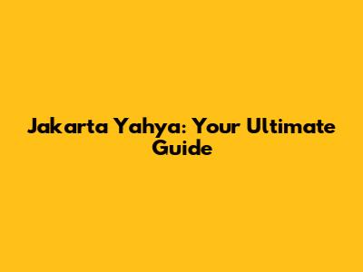 Jakarta Yahya: Your Ultimate Guide