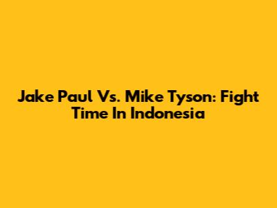 Jake Paul Vs. Mike Tyson: Fight Time In Indonesia