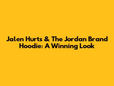 Jalen Hurts & The Jordan Brand Hoodie: A Winning Look