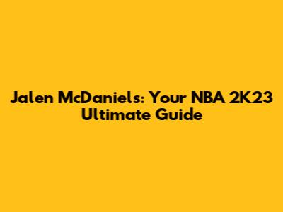 Jalen McDaniels: Your NBA 2K23 Ultimate Guide