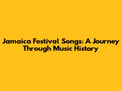 Jamaica Festival Songs: A Journey Through Music History