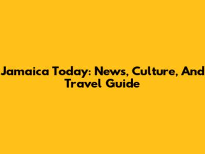 Jamaica Today: News, Culture, And Travel Guide