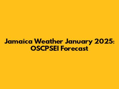 Jamaica Weather January 2025: OSCPSEI Forecast