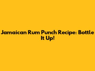Jamaican Rum Punch Recipe: Bottle It Up!