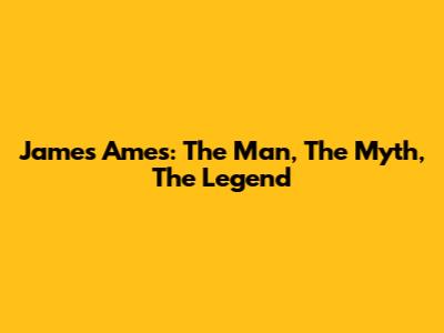 James Ames: The Man, The Myth, The Legend