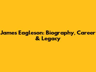 James Eagleson: Biography, Career & Legacy