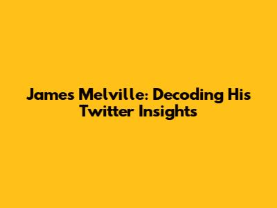 James Melville: Decoding His Twitter Insights