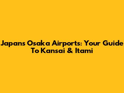 Japan's Osaka Airports: Your Guide To Kansai & Itami