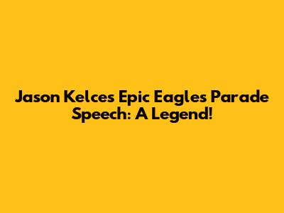 Jason Kelce's Epic Eagles Parade Speech: A Legend!