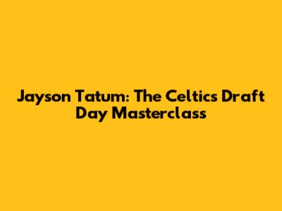 Jayson Tatum: The Celtics' Draft Day Masterclass