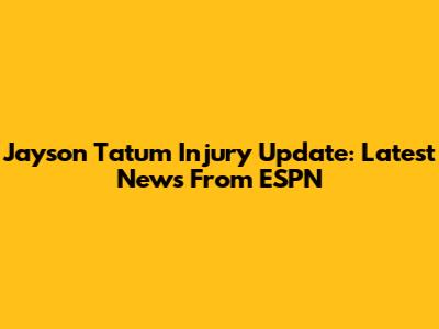 Jayson Tatum Injury Update: Latest News From ESPN
