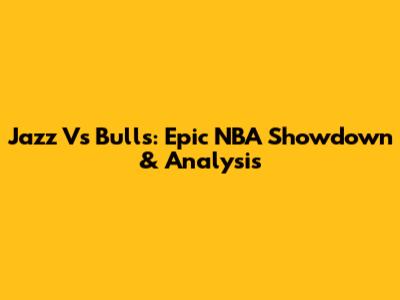 Jazz Vs Bulls: Epic NBA Showdown & Analysis