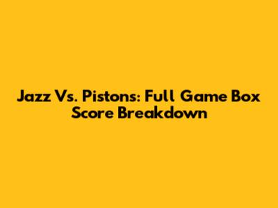 Jazz Vs. Pistons: Full Game Box Score Breakdown