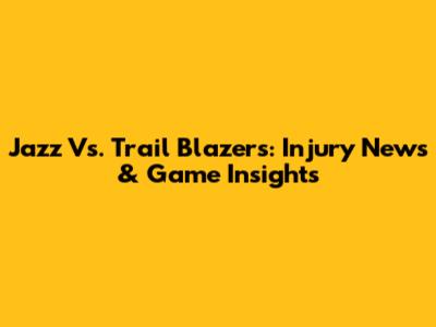 Jazz Vs. Trail Blazers: Injury News & Game Insights