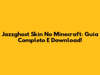 Jazzghost Skin No Minecraft: Guia Completo E Download!