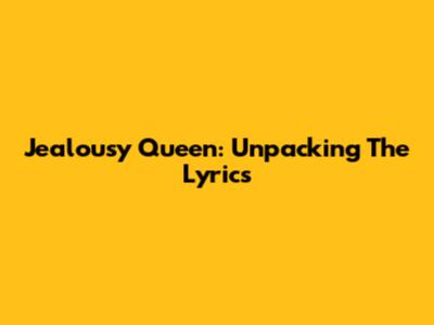 Jealousy Queen: Unpacking The Lyrics