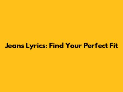 Jeans Lyrics: Find Your Perfect Fit