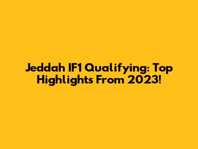 Jeddah IF1 Qualifying: Top Highlights From 2023!