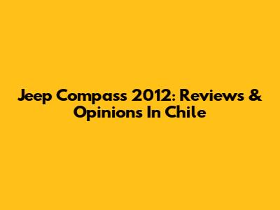Jeep Compass 2012: Reviews & Opinions In Chile