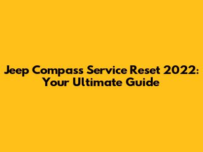Jeep Compass Service Reset 2022: Your Ultimate Guide