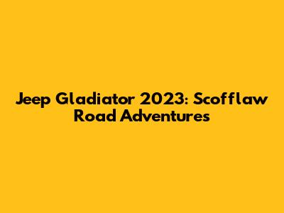 Jeep Gladiator 2023: Scofflaw Road Adventures