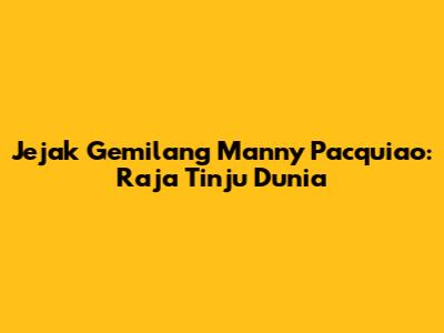 Jejak Gemilang Manny Pacquiao: Raja Tinju Dunia