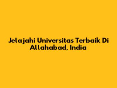 Jelajahi Universitas Terbaik Di Allahabad, India