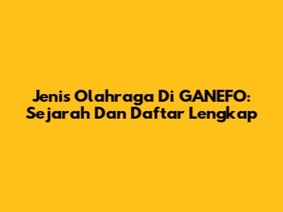 Jenis Olahraga Di GANEFO: Sejarah Dan Daftar Lengkap