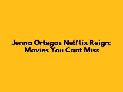 Jenna Ortega's Netflix Reign: Movies You Can't Miss