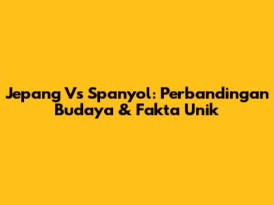 Jepang Vs Spanyol: Perbandingan Budaya & Fakta Unik