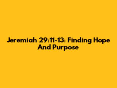 Jeremiah 29:11-13: Finding Hope And Purpose
