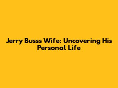 Jerry Buss's Wife: Uncovering His Personal Life