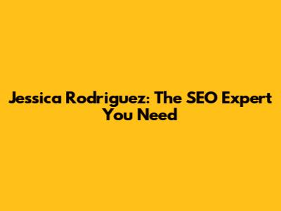 Jessica Rodriguez: The SEO Expert You Need