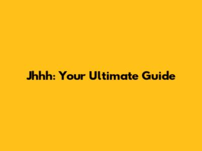 Jhhh: Your Ultimate Guide