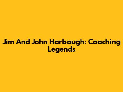Jim And John Harbaugh: Coaching Legends