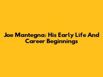 Joe Mantegna: His Early Life And Career Beginnings
