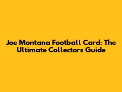 Joe Montana Football Card: The Ultimate Collector's Guide