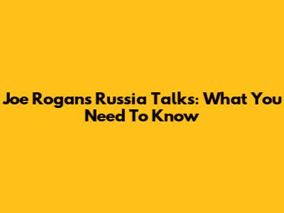 Joe Rogan's Russia Talks: What You Need To Know