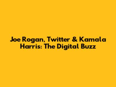 Joe Rogan, Twitter & Kamala Harris: The Digital Buzz