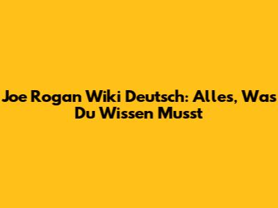 Joe Rogan Wiki Deutsch: Alles, Was Du Wissen Musst