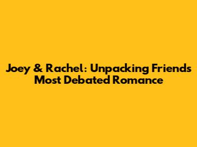 Joey & Rachel: Unpacking Friends' Most Debated Romance