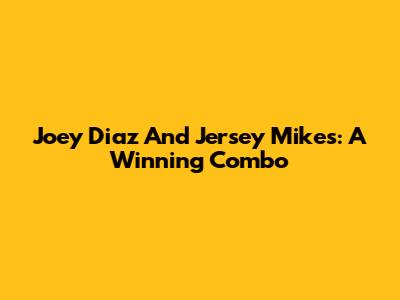 Joey Diaz And Jersey Mike's: A Winning Combo