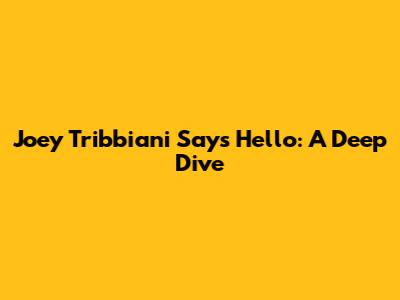 Joey Tribbiani Says Hello: A Deep Dive